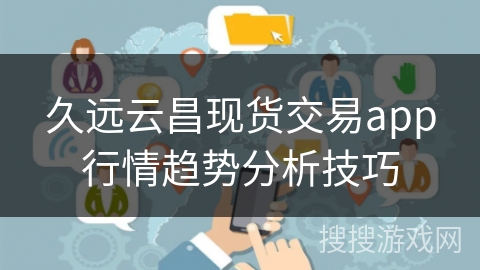 久远云昌现货交易app行情趋势分析技巧