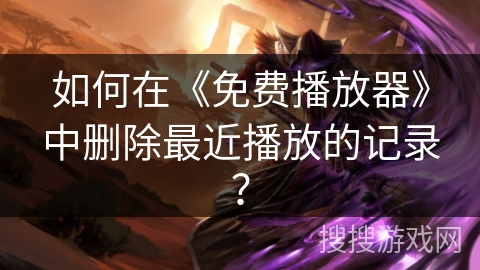 如何在《免费播放器》中删除最近播放的记录？