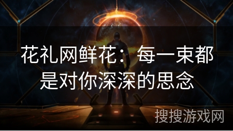 花礼网鲜花：每一束都是对你深深的思念