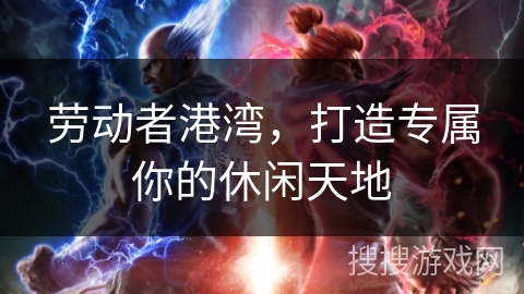 劳动者港湾，打造专属你的休闲天地