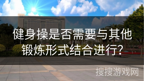健身操是否需要与其他锻炼形式结合进行？