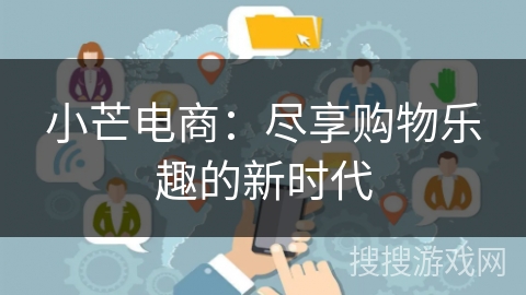 小芒电商:尽享购物乐趣的新时代 小芒电商:尽享购物乐趣的新时代
