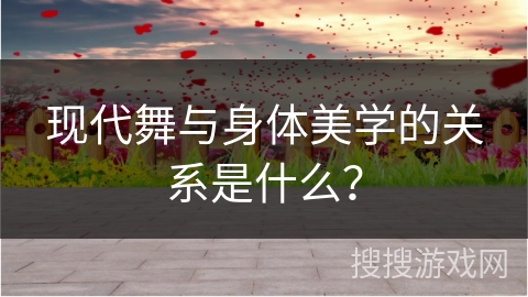 现代舞与身体美学的关系是什么？