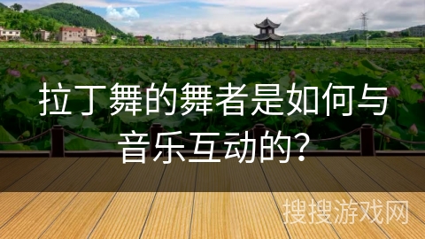 拉丁舞的舞者是如何与音乐互动的？