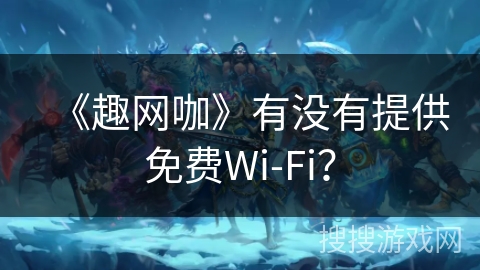 《趣网咖》有没有提供免费Wi-Fi？