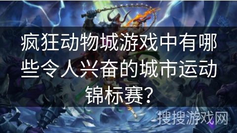 疯狂动物城游戏中有哪些令人兴奋的城市运动锦标赛？