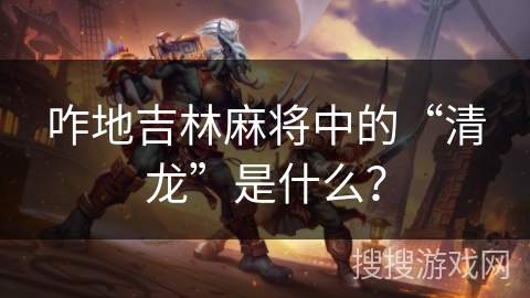 咋地吉林麻将中的“清龙”是什么？