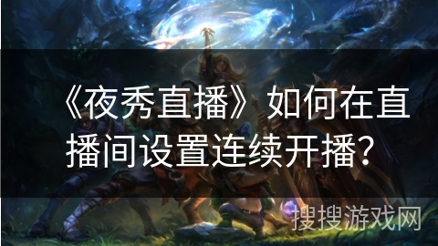 《夜秀直播》如何在直播间设置连续开播？