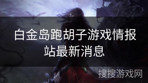 白金岛跑胡子游戏情报站最新消息