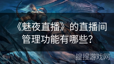 《魅夜直播》的直播间管理功能有哪些？