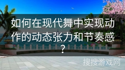 如何在现代舞中实现动作的动态张力和节奏感？