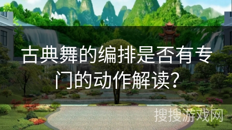 古典舞的编排是否有专门的动作解读？