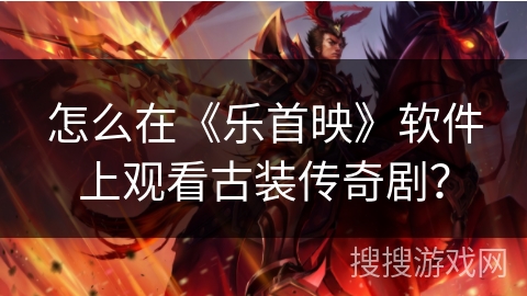 怎么在《乐首映》软件上观看古装传奇剧？