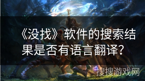 《没找》软件的搜索结果是否有语言翻译？