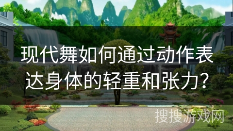 现代舞如何通过动作表达身体的轻重和张力？