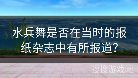 水兵舞是否在当时的报纸杂志中有所报道？