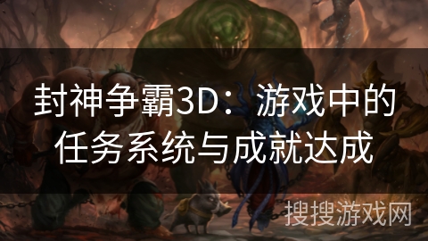 封神争霸3D：游戏中的任务系统与成就达成