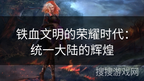 铁血文明的荣耀时代：统一大陆的辉煌