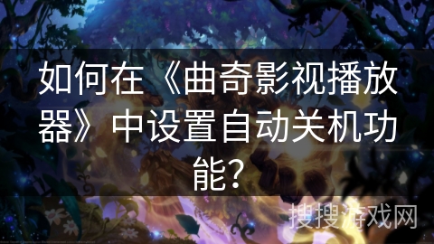 如何在《曲奇影视播放器》中设置自动关机功能? 如何在《曲奇影视播放器》中设置自动关机功能?