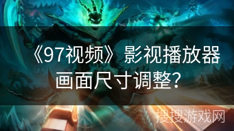 《97视频》影视播放器画面尺寸调整？