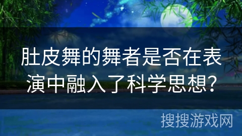 肚皮舞的舞者是否在表演中融入了科学思想？