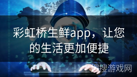 彩虹桥生鲜app,让您的生活更加便捷 彩虹桥生鲜app,让您的生活更加便捷