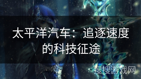 太平洋汽车：追逐速度的科技征途