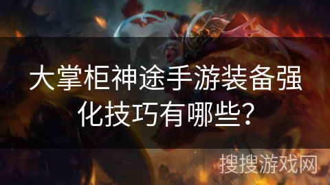 大掌柜神途手游装备强化技巧有哪些？