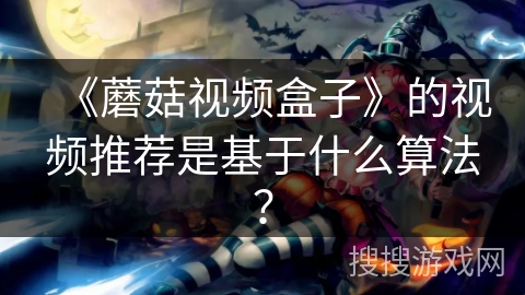 《蘑菇视频盒子》的视频推荐是基于什么算法？