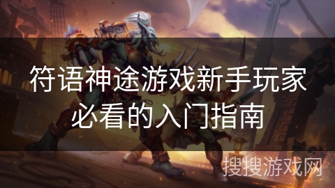 符语神途游戏新手玩家必看的入门指南 符语神途游戏新手玩家必看的入门指南