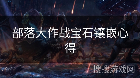 部落大作战宝石镶嵌心得 部落大作战宝石镶嵌心得