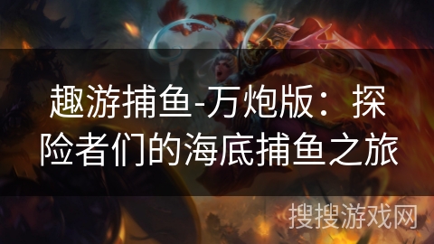 趣游捕鱼-万炮版:探险者们的海底捕鱼之旅 趣游捕鱼-万炮版:探险者们的海底捕鱼之旅