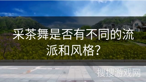 采茶舞是否有不同的流派和风格?