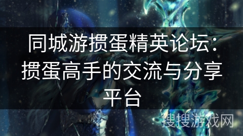 同城游掼蛋精英论坛：掼蛋高手的交流与分享平台