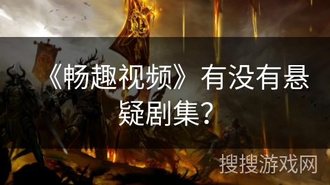 《畅趣视频》有没有悬疑剧集? 《畅趣视频》有没有悬疑剧集?