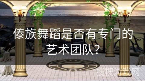 傣族舞蹈是否有专门的艺术团队?