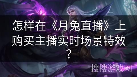 怎样在《月兔直播》上购买主播实时场景特效？