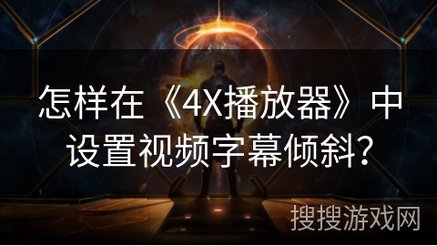 怎样在《4X播放器》中设置视频字幕倾斜？