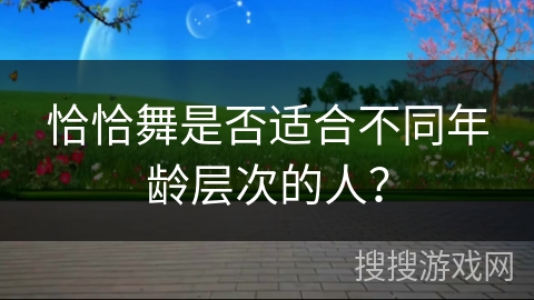 恰恰舞是否适合不同年龄层次的人?