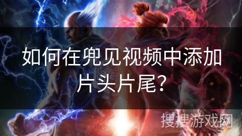 如何在兜见视频中添加片头片尾? 如何在兜见视频中添加片头片尾?