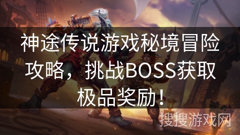 神途传说游戏秘境冒险攻略,挑战BOSS获取极品奖励! 神途传说游戏秘境冒险攻略,挑战BOSS获取极品奖励!