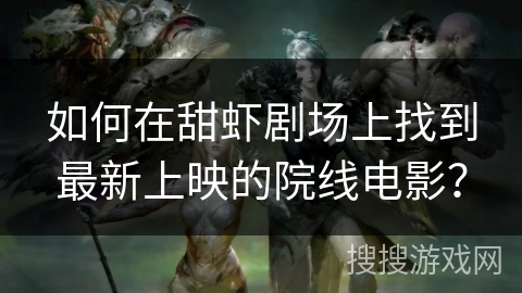 如何在甜虾剧场上找到最新上映的院线电影？