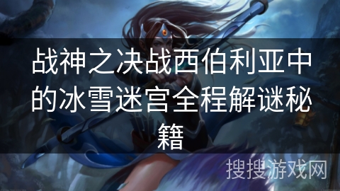 战神之决战西伯利亚中的冰雪迷宫全程解谜秘籍 战神之决战西伯利亚中的冰雪迷宫全程解谜秘籍