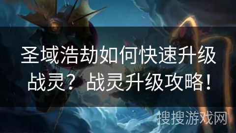 圣域浩劫如何快速升级战灵？战灵升级攻略！