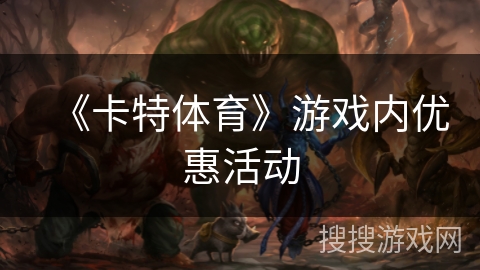 《卡特体育》游戏内优惠活动 《卡特体育》游戏内优惠活动