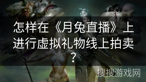 怎样在《月兔直播》上进行虚拟礼物线上拍卖？