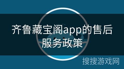 齐鲁藏宝阁app的售后服务政策 齐鲁藏宝阁app的售后服务政策