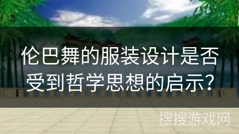 伦巴舞的服装设计是否受到哲学思想的启示?