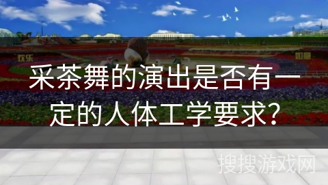 采茶舞的演出是否有一定的人体工学要求?