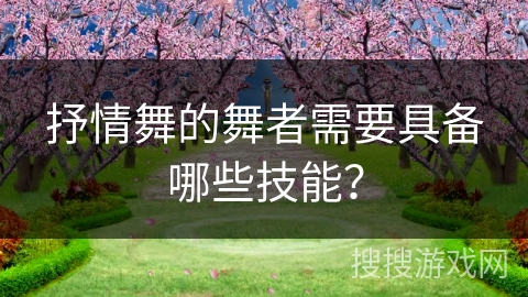 抒情舞的舞者需要具备哪些技能?